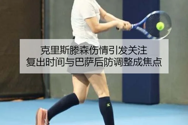 克里斯滕森伤情引发关注 复出时间与巴萨后防调整成焦点